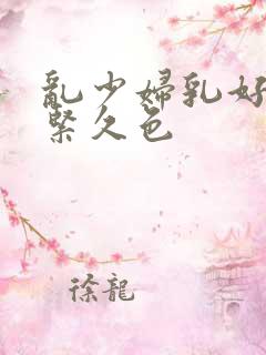 乱少妇乳好爽好紧久色