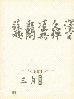 苏熙凌久泽新笔趣阁无弹窗