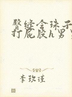 臀缝含珠子调教打屁股h男男小说