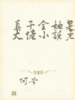 真千金她是全能大佬小说免费阅读无弹窗