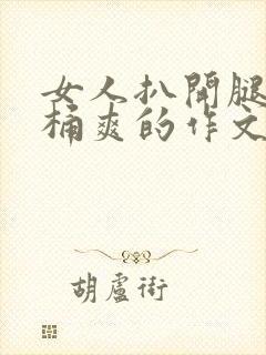 女人扒开腿让人桶爽的作文