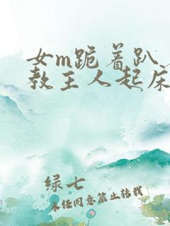 女m跪着趴着调教主人起床视频