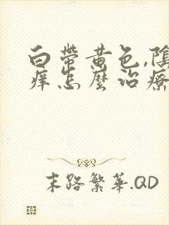 白带黄色,阴道痒怎么治疗