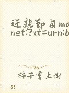 近亲节目magnet:?xt=urn:btih: