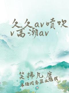 久久av喷吹av高潮av