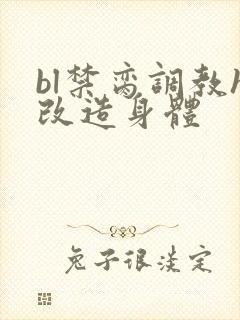 bl禁脔调教h改造身体