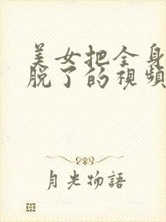 美女把全身衣服脱了的视频