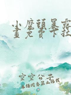 小魔头暴露啦漫画免费下拉式