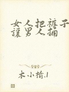 女人把裤子脱了让男人捅