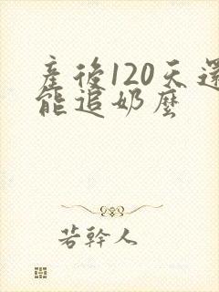 产后120天还能追奶么