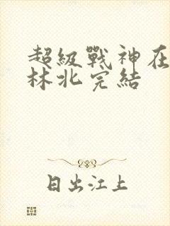 超级战神在都市林北完结