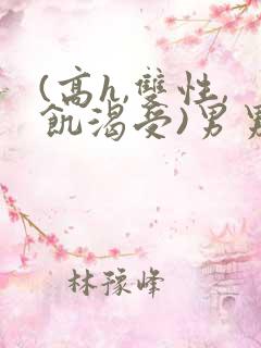 (高h,双性,饥渴受)男男小说