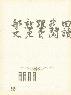 那就跟我回家全文免费阅读无弹窗