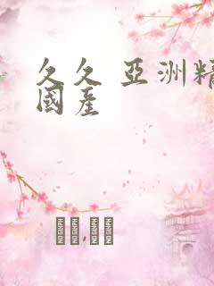 久久 亚洲精品国产