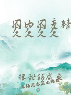 国内国产精品久久久久久