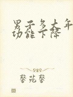 男子多大年龄性功能下降