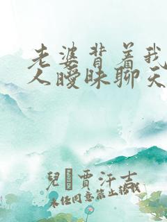 老婆背着我跟别人暧昧聊天