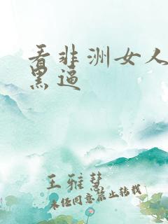 看非洲女人的大黑逼