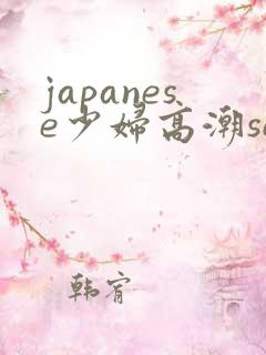 japanese少妇高潮sex