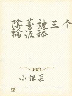 阴蒂被三个男人轮流舔