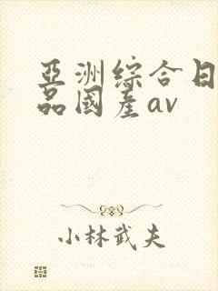 亚洲综合日韩精品国产av