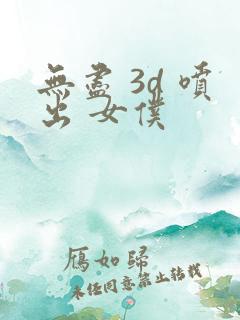 无尽 3d 喷出 女仆