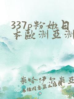 337p粉嫩日本欧洲亚洲大胆色噜噜