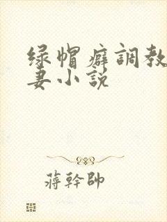 绿帽癖调教淫辱妻小说