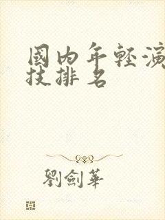 国内年轻演员演技排名