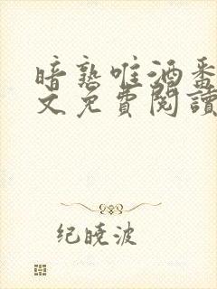 暗熟唯酒番外全文免费阅读