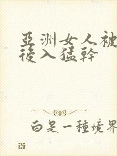 亚洲女人被黑人后入猛干