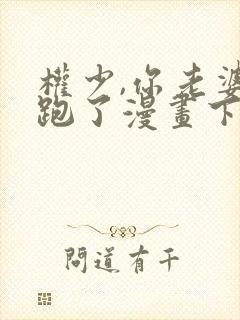 权少,你老婆要跑了漫画下拉式免费