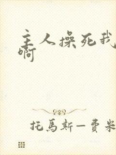 主人操死我啊啊啊