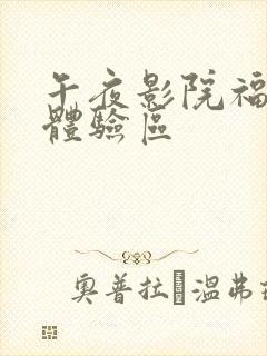 午夜影院福利社体验区