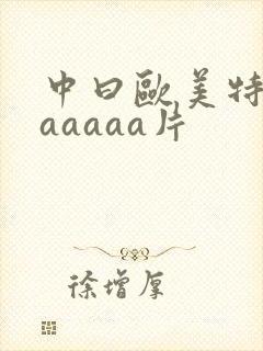 中曰欧美特黄aaaaaa片