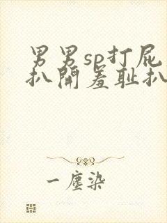 男男sp打屁股扒开羞耻扒开的小说