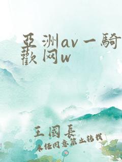 亚洲av一骑色欢网w