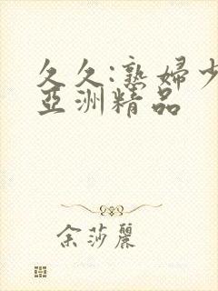 久久:熟妇少妇亚洲精品