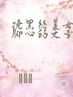 挠黑丝美女老师脚心的文章