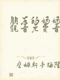 朋友的妈妈在线观看免费看