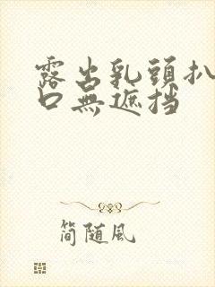 露出乳头扒开尿口无遮挡