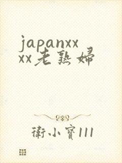 japanxxxx老熟妇
