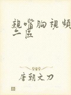 亲嘴胸视频一区二区