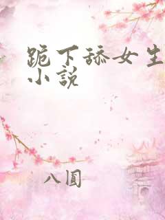 跪下舔女生的脚小说