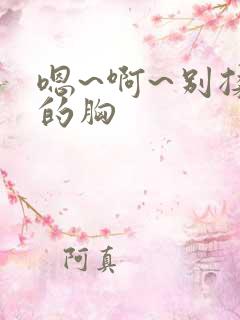 嗯~啊~别揉我的胸