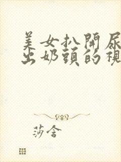 美女扒开尿口露出奶头的视频