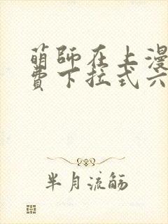 萌师在上漫画免费下拉式六漫画