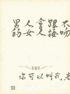 男人会跟不喜欢的女人接吻吗