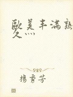 欧美丰满熟妇性久灬