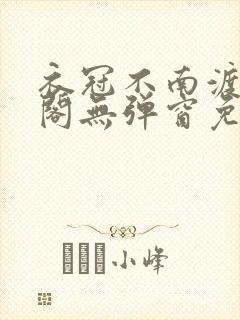 衣冠不南渡笔趣阁无弹窗免费